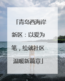 青岛西海岸新区：以爱为笔，绘就社区温暖新篇章