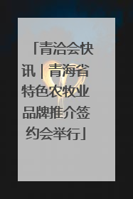 青洽会快讯｜青海省特色农牧业品牌推介签约会举行
