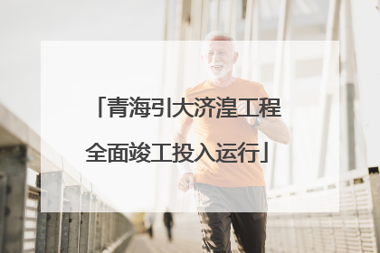 青海引大济湟工程全面竣工投入运行