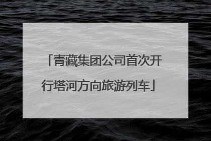 青藏集团公司首次开行塔河方向旅游列车