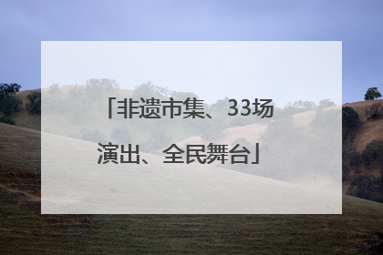 非遗市集、33场演出、全民舞台
