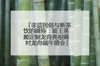 非遗民俗与新茶饮的碰撞：霸王茶姬定制龙舟亮相蒋村龙舟端午盛会