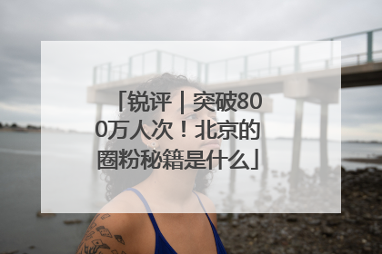锐评｜突破800万人次！北京的圈粉秘籍是什么