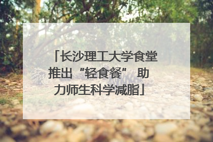 长沙理工大学食堂推出“轻食餐” 助力师生科学减脂