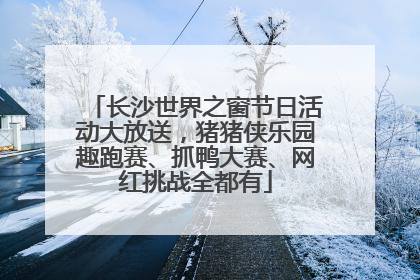 长沙世界之窗节日活动大放送，猪猪侠乐园趣跑赛、抓鸭大赛、网红挑战全都有