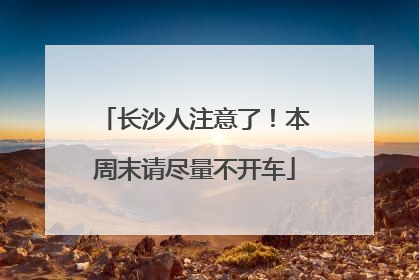 长沙人注意了！本周末请尽量不开车