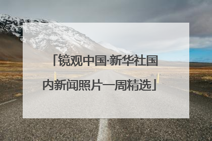 镜观中国·新华社国内新闻照片一周精选
