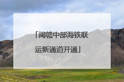 闽赣中部海铁联运新通道开通