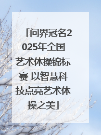 问界冠名2025年全国艺术体操锦标赛 以智慧科技点亮艺术体操之美