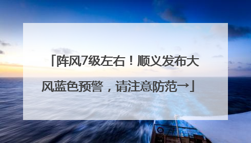阵风7级左右！顺义发布大风蓝色预警，请注意防范→