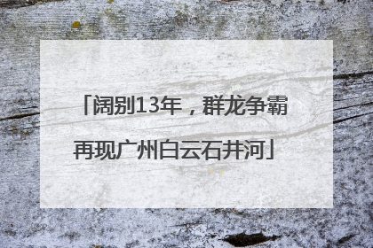 阔别13年，群龙争霸再现广州白云石井河