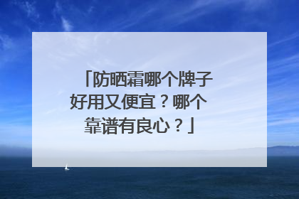 防晒霜哪个牌子好用又便宜？哪个靠谱有良心？