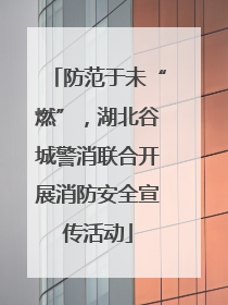 防范于未“燃”，湖北谷城警消联合开展消防安全宣传活动