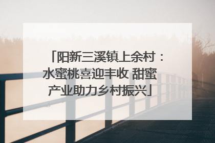 阳新三溪镇上余村：水蜜桃喜迎丰收 甜蜜产业助力乡村振兴