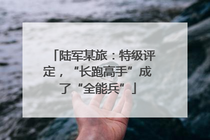 陆军某旅：特级评定，“长跑高手”成了“全能兵”