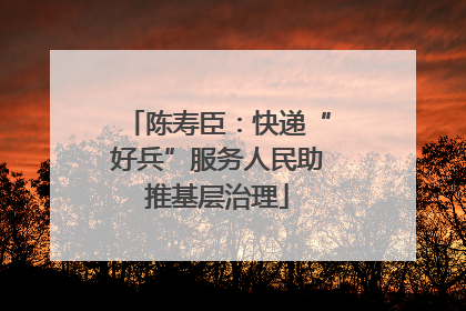 陈寿臣：快递“好兵”服务人民助推基层治理