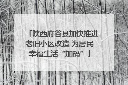 陕西府谷县加快推进老旧小区改造 为居民幸福生活“加码”