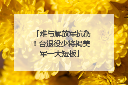 难与解放军抗衡！台退役少将揭美军一大短板