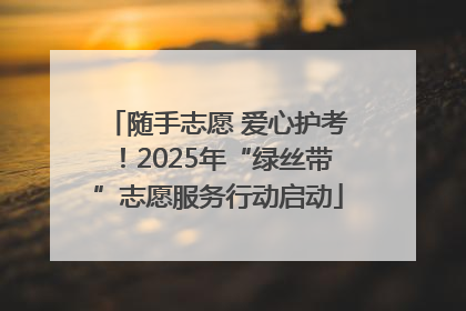 随手志愿 爱心护考！2025年“绿丝带”志愿服务行动启动
