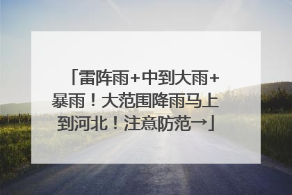 雷阵雨+中到大雨+暴雨！大范围降雨马上到河北！注意防范→