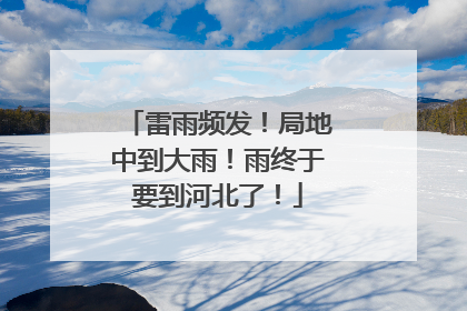 雷雨频发！局地中到大雨！雨终于要到河北了！