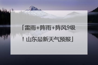 雷雨+阵雨+阵风9级！山东最新天气预报