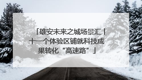 雄安未来之城场景汇丨十一个体验区铺就科技成果转化“高速路”
