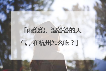 雨绵绵、湿答答的天气，在杭州怎么吃？