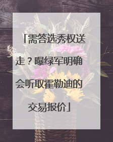 需答选秀权送走？曝绿军明确会听取霍勒迪的交易报价