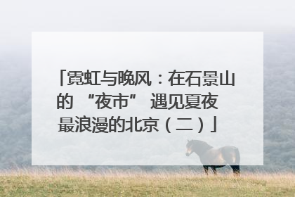 霓虹与晚风：在石景山的 “夜市” 遇见夏夜最浪漫的北京（二）