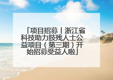 项目招募丨浙江省科技助力肢残人士公益项目（第三期）开始招募受益人啦