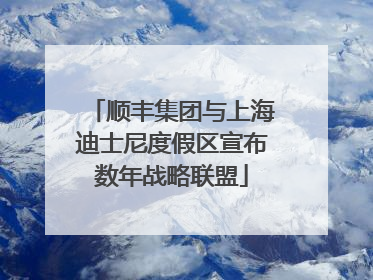 顺丰集团与上海迪士尼度假区宣布数年战略联盟