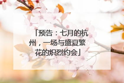 预告：七月的杭州，一场与盛夏繁花的炽烈约会