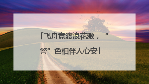 飞舟竞渡浪花激，“警”色相伴人心安