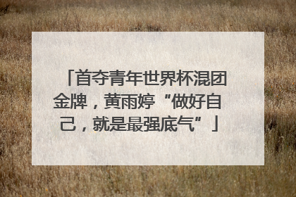 首夺青年世界杯混团金牌，黄雨婷“做好自己，就是最强底气”