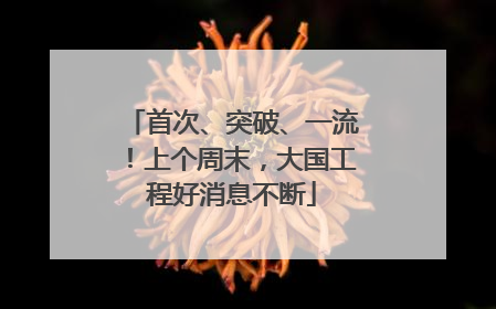 首次、突破、一流！上个周末，大国工程好消息不断