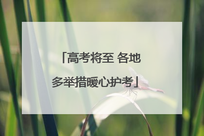 高考将至 各地多举措暖心护考