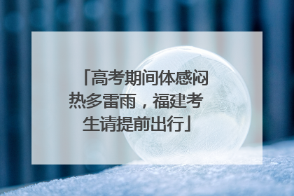 高考期间体感闷热多雷雨，福建考生请提前出行
