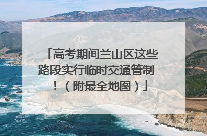 高考期间兰山区这些路段实行临时交通管制！（附最全地图）