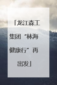 龙江森工集团“林海健康行”再出发