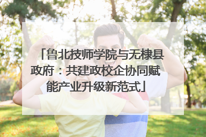 鲁北技师学院与无棣县政府：共建政校企协同赋能产业升级新范式