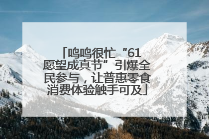 鸣鸣很忙“61 愿望成真节”引爆全民参与，让普惠零食消费体验触手可及