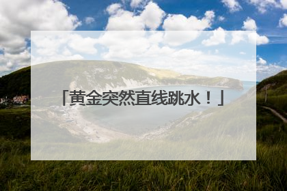 黄金突然直线跳水！