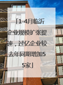 1-4月临沂企业规模扩张提速，过亿企业较去年同期增加55家