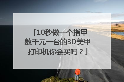 10秒做一个指甲 数千元一台的3D美甲打印机你会买吗？
