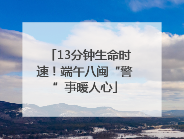 13分钟生命时速！端午八闽“警”事暖人心