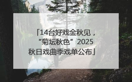 14台好戏金秋见，“菊坛秋色”2025秋日戏曲季戏单公布