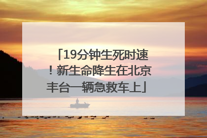 19分钟生死时速！新生命降生在北京丰台一辆急救车上