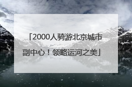 2000人骑游北京城市副中心！领略运河之美