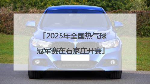 2025年全国热气球冠军赛在石家庄开赛